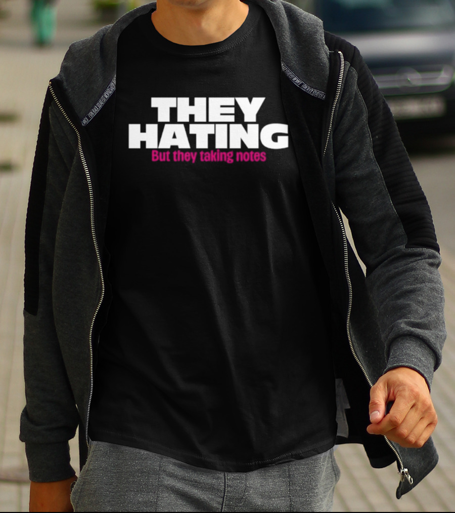 They Hating But They Taking Notes T-Shirt