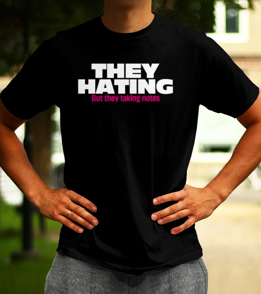 They Hating But They Taking Notes T-Shirt