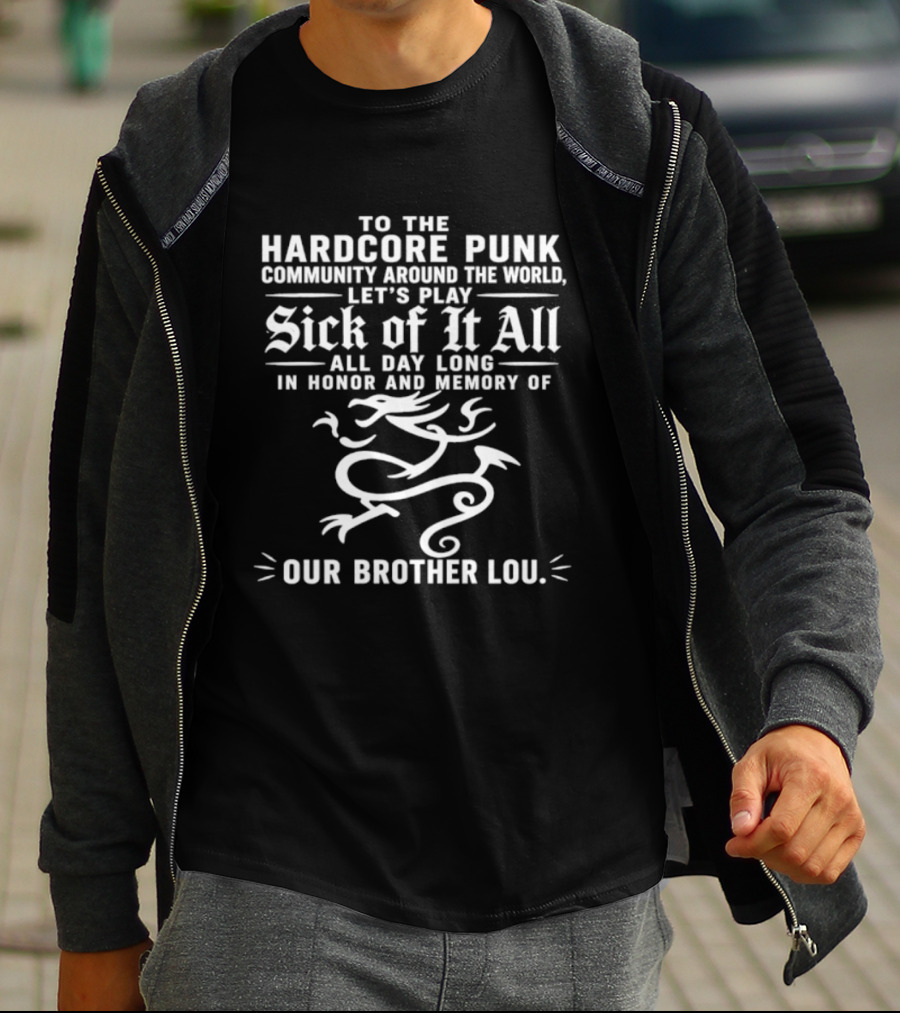 To The Hardcore Punk Community Around The World Let's Play Sick Of It All All Day Long In Honor And Memory Of Our Brother Lou T-Shirt
