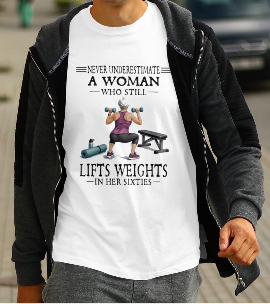 Never Underestimate A Woman Who Still Lifts Weights In Her Sixties Fitness Motivation T-Shirt