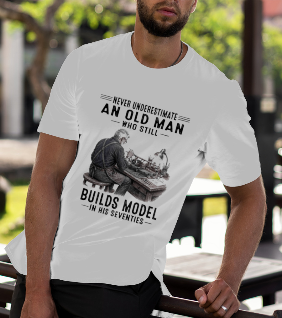 Never Underestimate An Old Man Who Still Builds Model In His Seventies T-Shirt