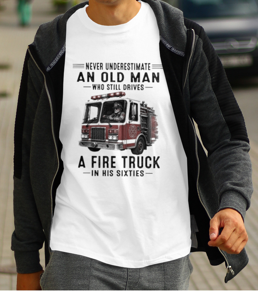 Never Underestimate An Old Man Driving A Fire Truck In His Sixties T-Shirt