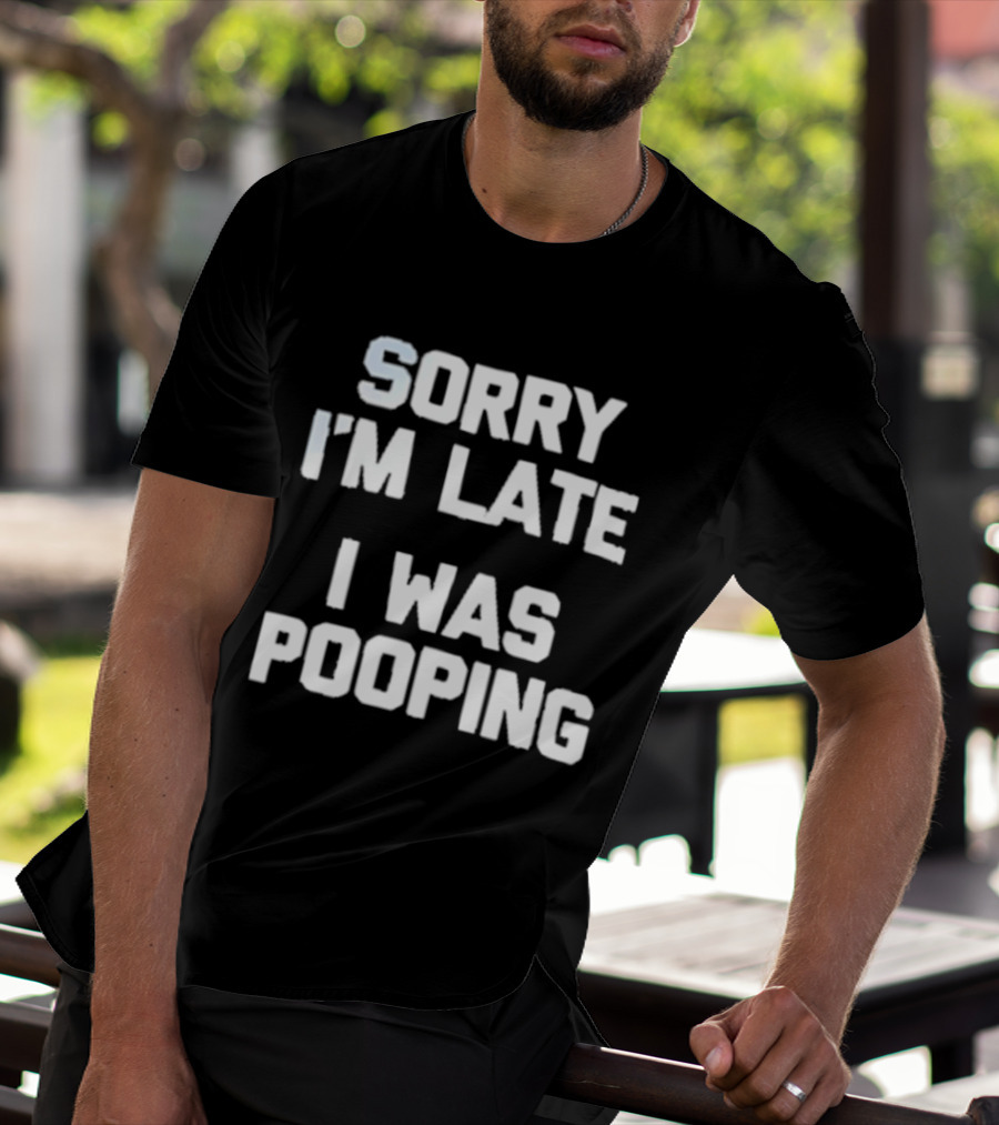 Sorry I'm Late I Was Pooping Humor Fun T-Shirt
