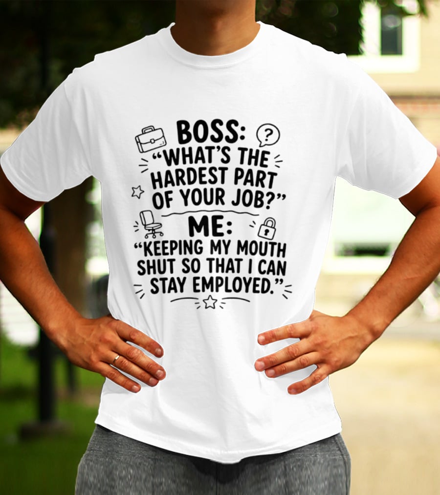Boss What's The Hardest Part Of Your Job Keeping My Mouth Shut So That I Can Stay Employed T-Shirt