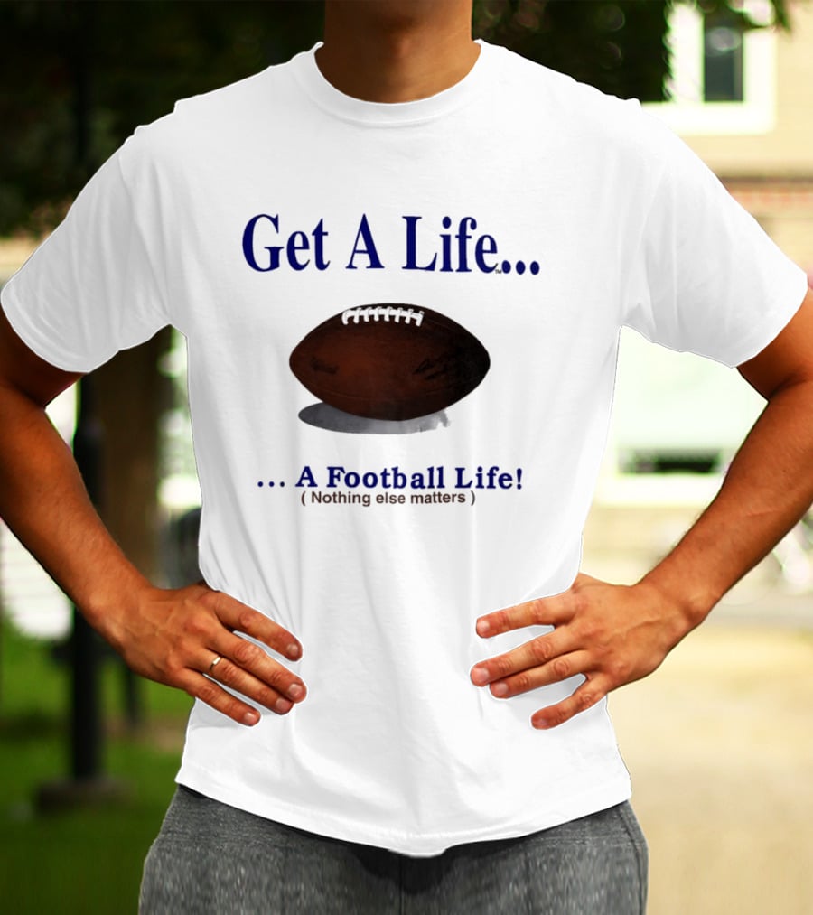 Get A Life A Football Life Nothing Else Matters T-Shirt