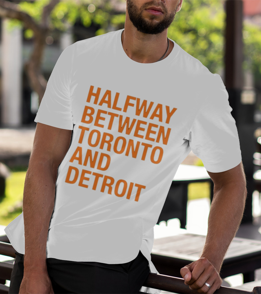 Halfway Between Toronto And Detroit T-Shirt