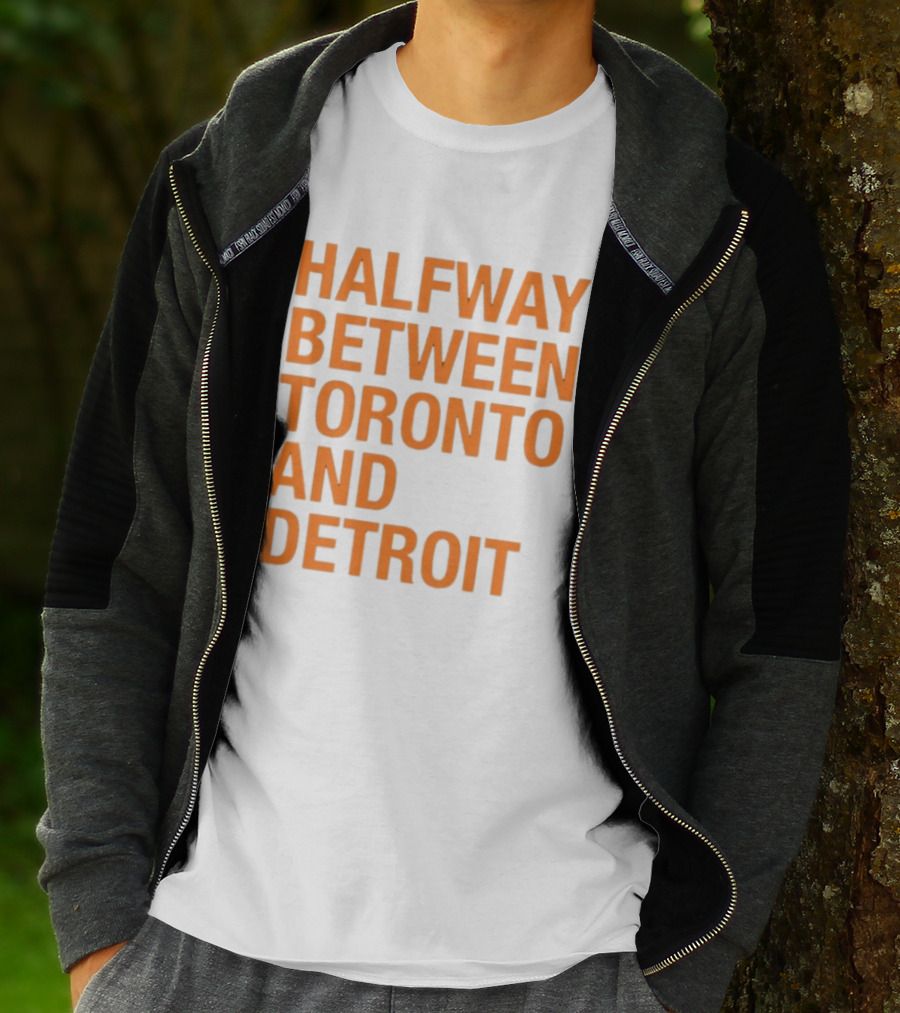 Halfway Between Toronto And Detroit T-Shirt