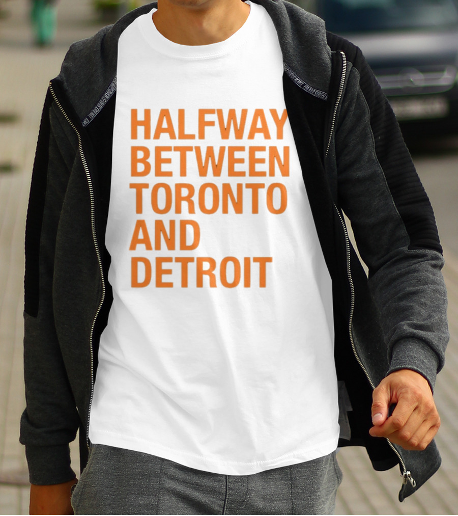 Halfway Between Toronto And Detroit T-Shirt