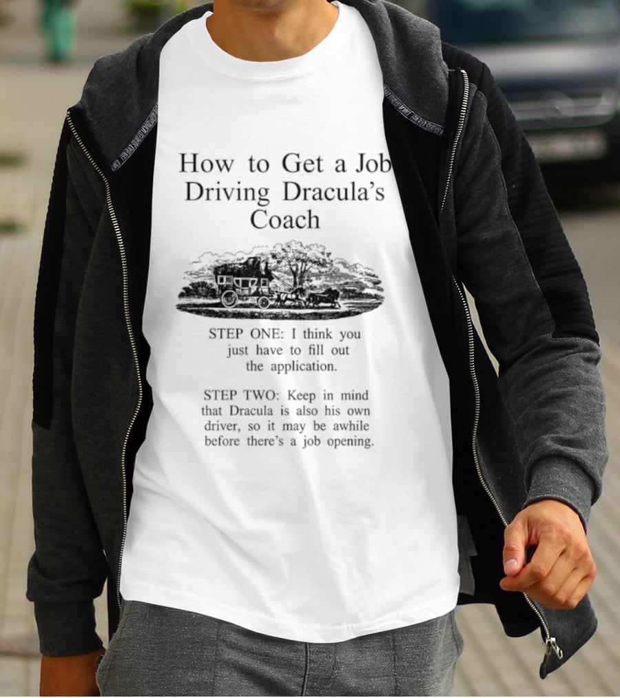 How To Get A Job Driving Dracula's Coach Step One Fill Out The Application Step Two Dracula Drives Himself T-Shirt
