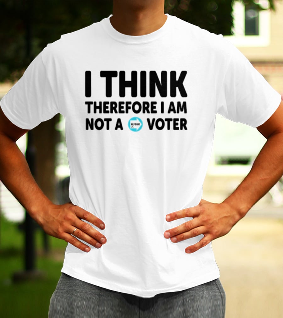 I Think Therefore I Am Not A Voter Reform UK Text With Arrow T-Shirt