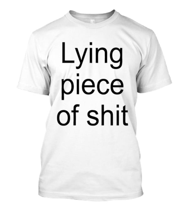 Lying Piece Of Shit T-Shirt