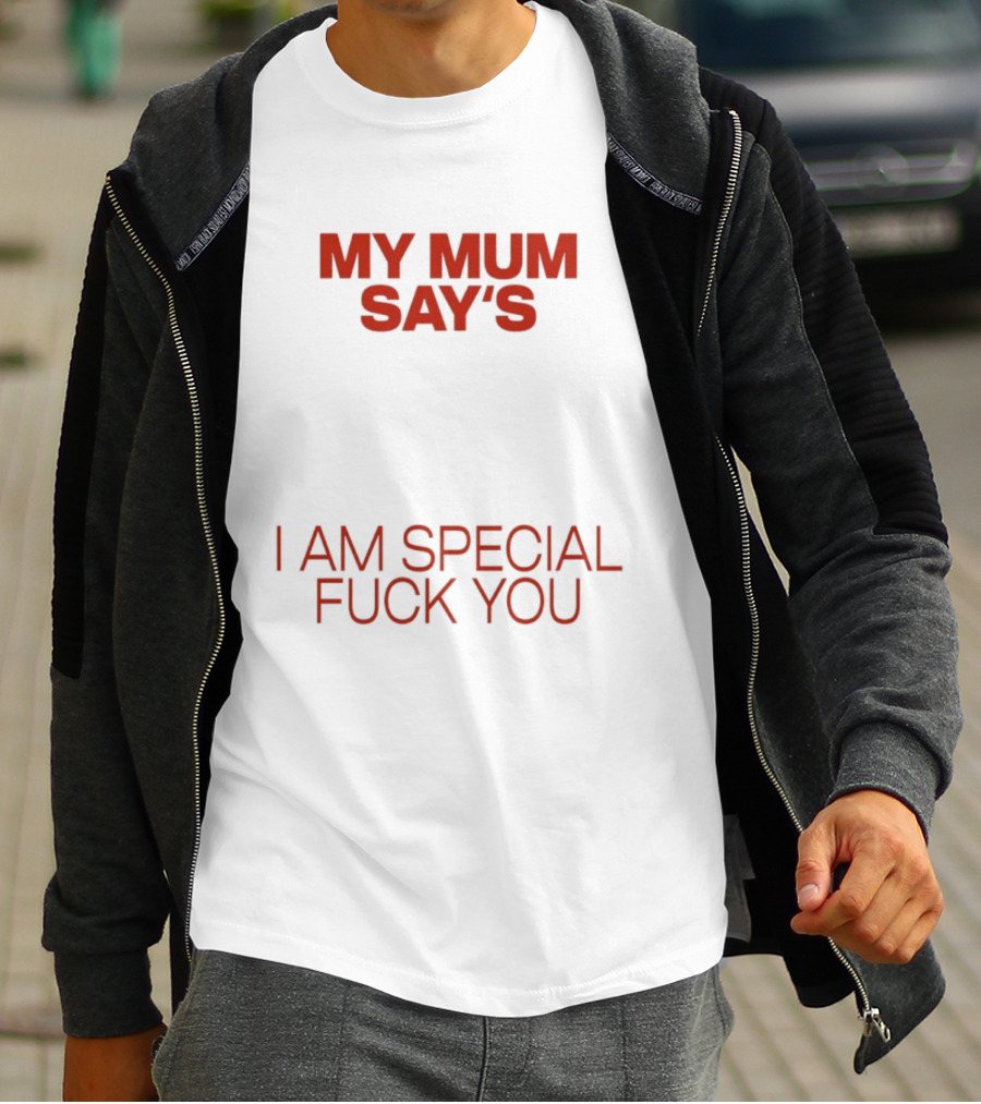 My Mum Says I Am Special Fuck You T-Shirt