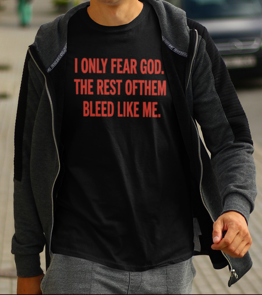 I Only Fear God The Rest Of Them Bleed Like Me Bold Declaration T-Shirt
