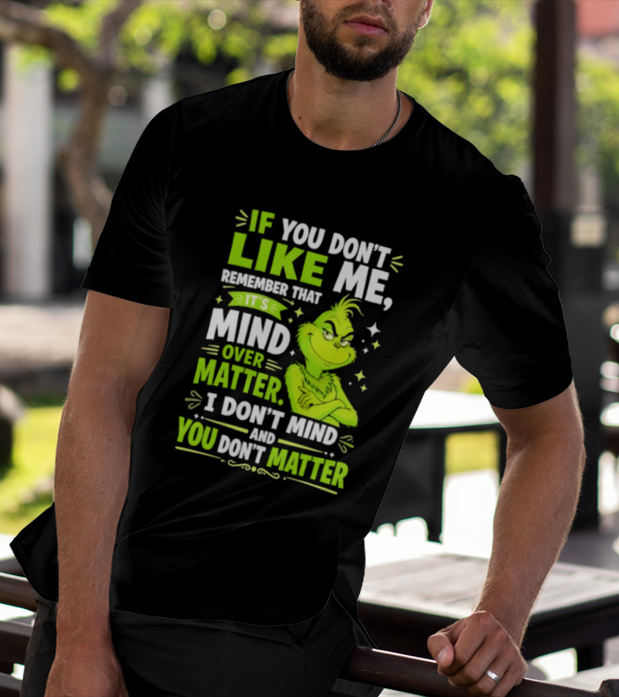 If You Don't Like Me Remember It's Mind Over Matter I Don't Mind And You Don't Matter The Grinch T-Shirt