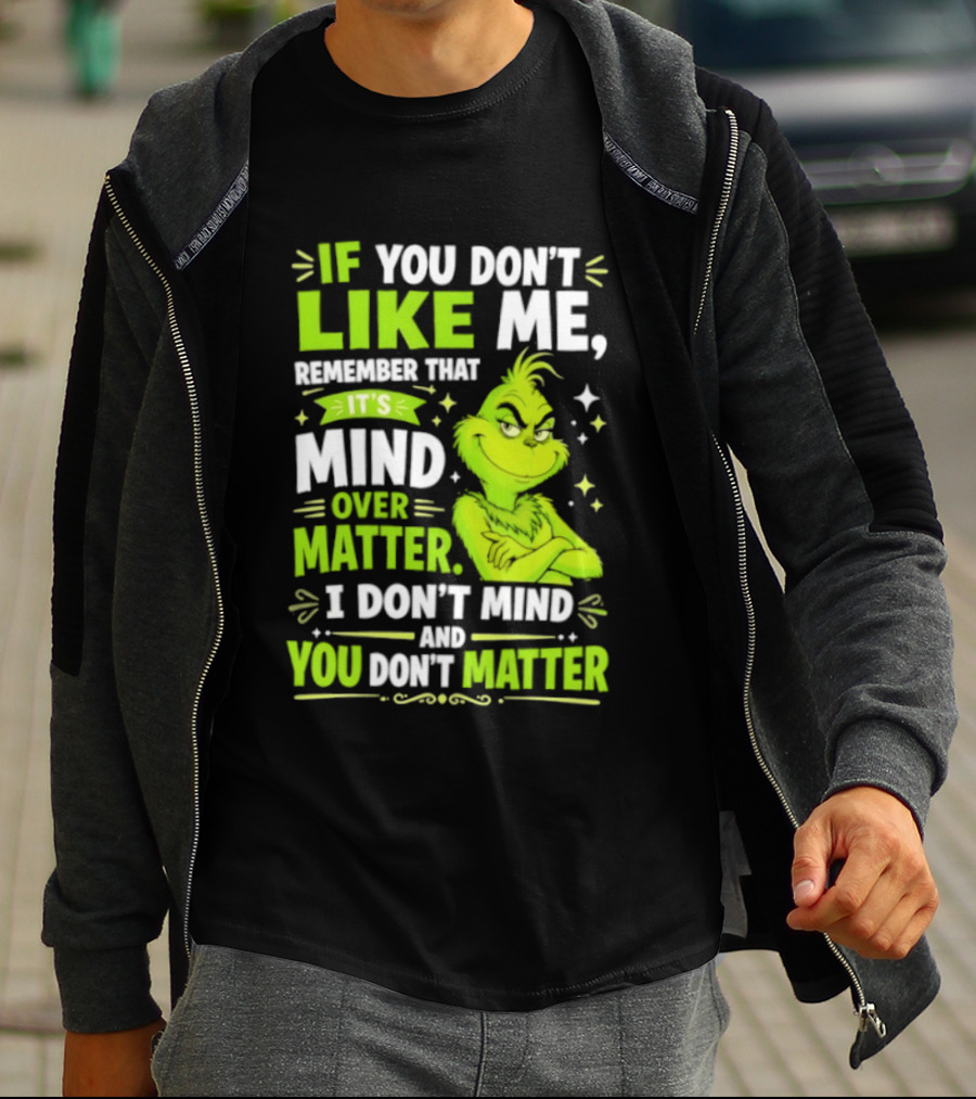 If You Don't Like Me Remember It's Mind Over Matter I Don't Mind And You Don't Matter The Grinch T-Shirt