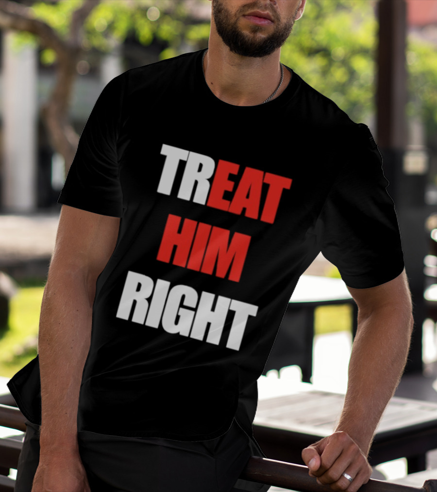 Treat Him Right Eat Him T-Shirt