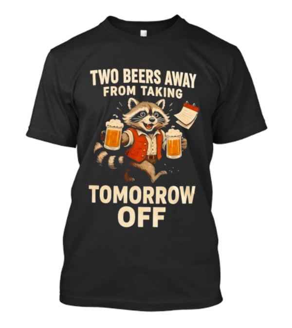 Two Beers Away From Taking Tomorrow Off Raccoon With Beers And Calendar T-Shirt
