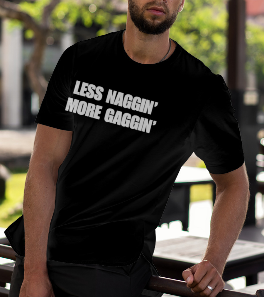 Less Naggin' More Gaggin' Fun Bold Typography Capture Attention T-Shirt