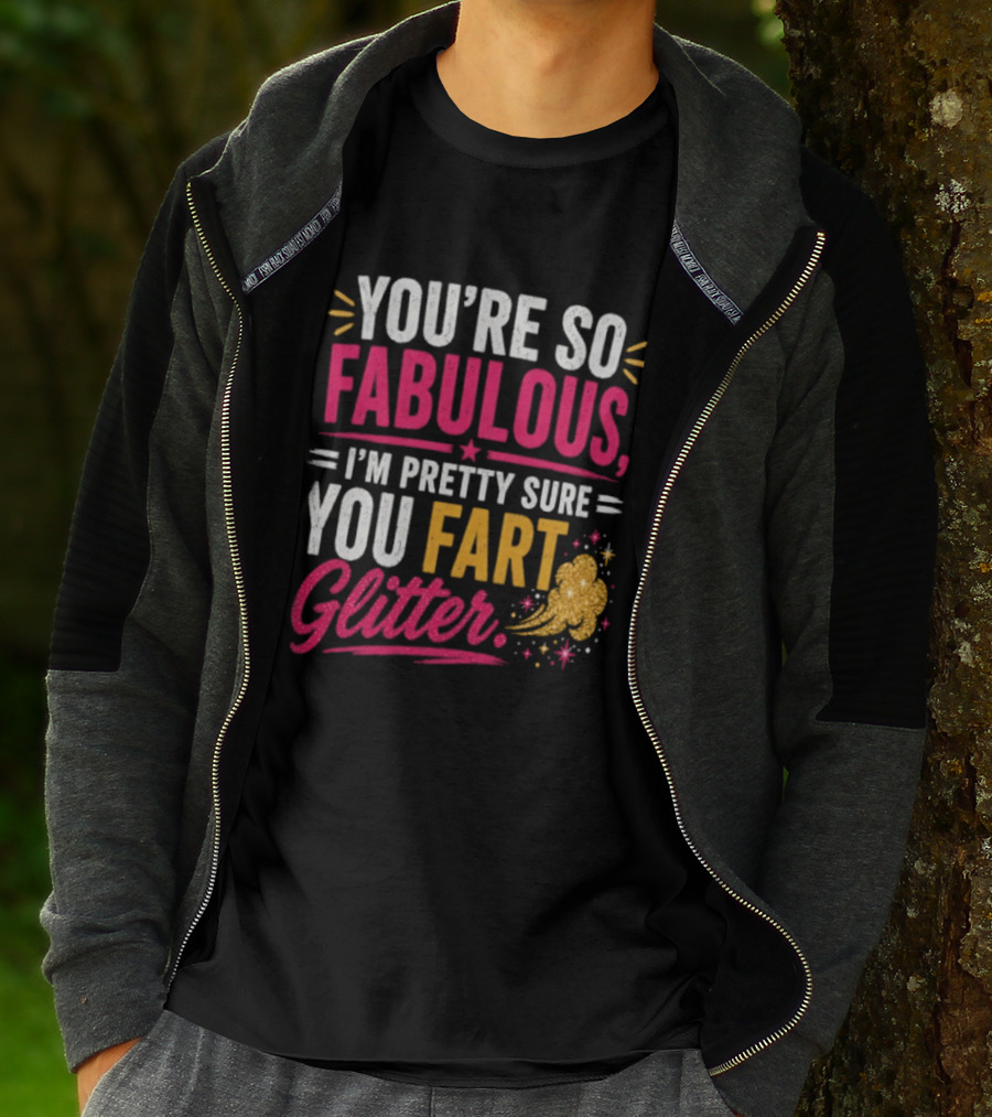 You're So Fabulous I'm Pretty Sure You Fart Glitter T-Shirt