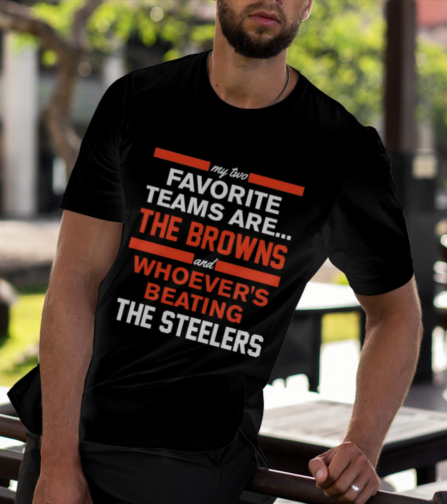 My Two Favorite Teams Are The Browns And Whoever's Beating The Steelers T-Shirt
