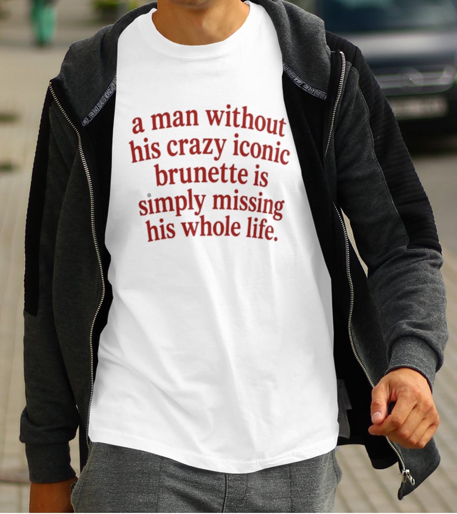 A Man Without His Crazy Iconic Brunette Is Simply Missing His Whole Life T-Shirt