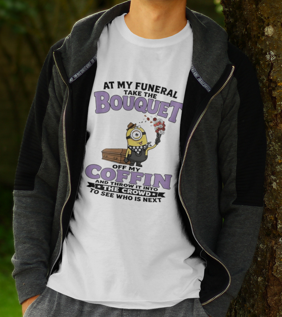 At My Funeral Take The Bouquet Off My Coffin Minion T-Shirt