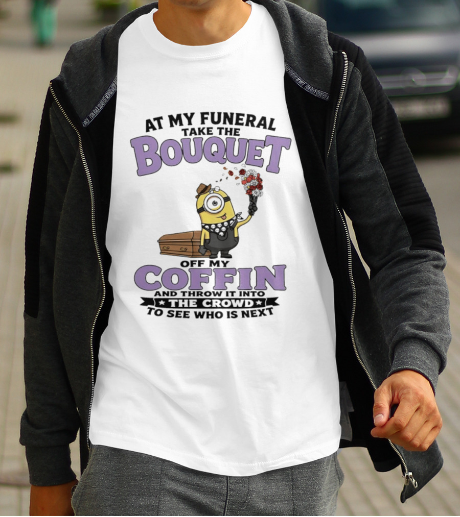 At My Funeral Take The Bouquet Off My Coffin Minion T-Shirt