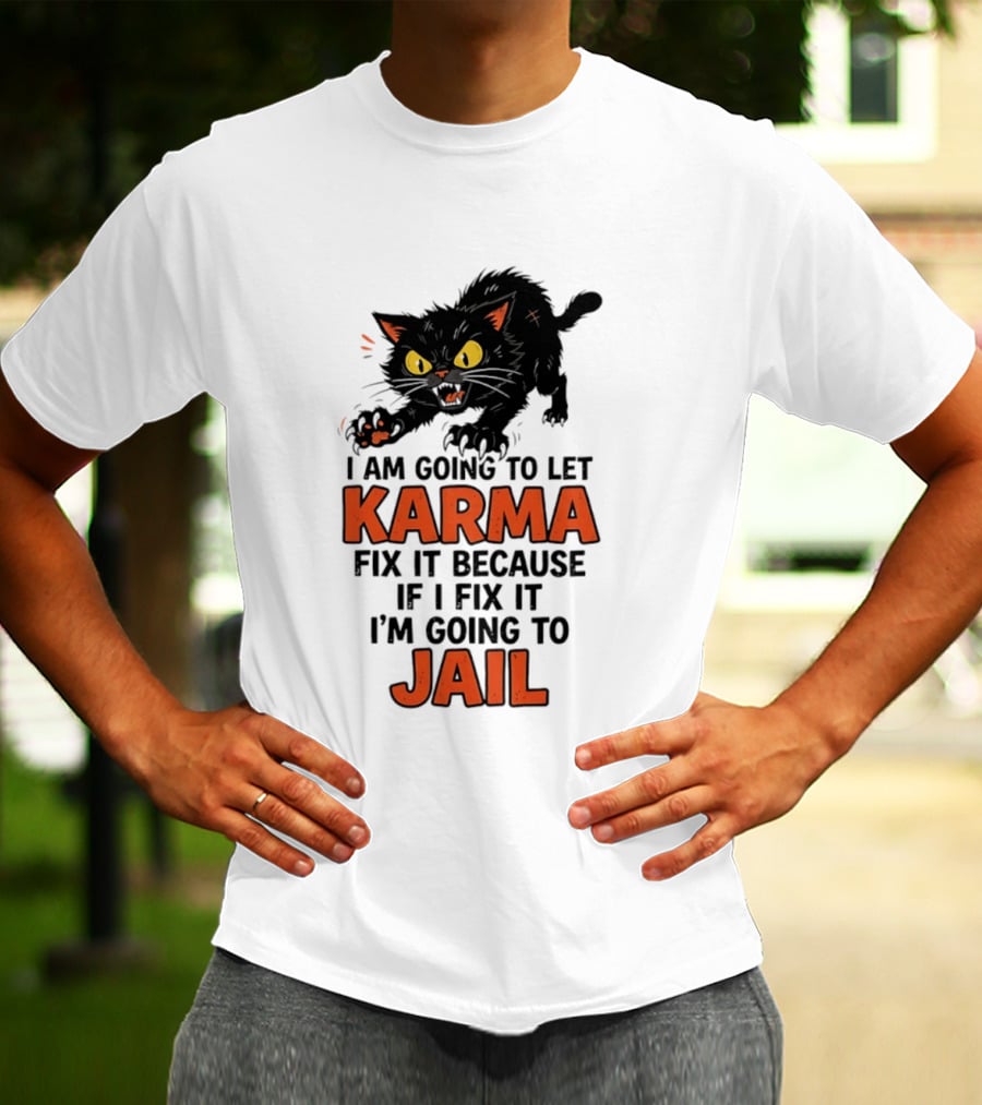 Karma Cat I Am Going To Let Karma Fix It If I Fix It I'm Going To Jail T-Shirt