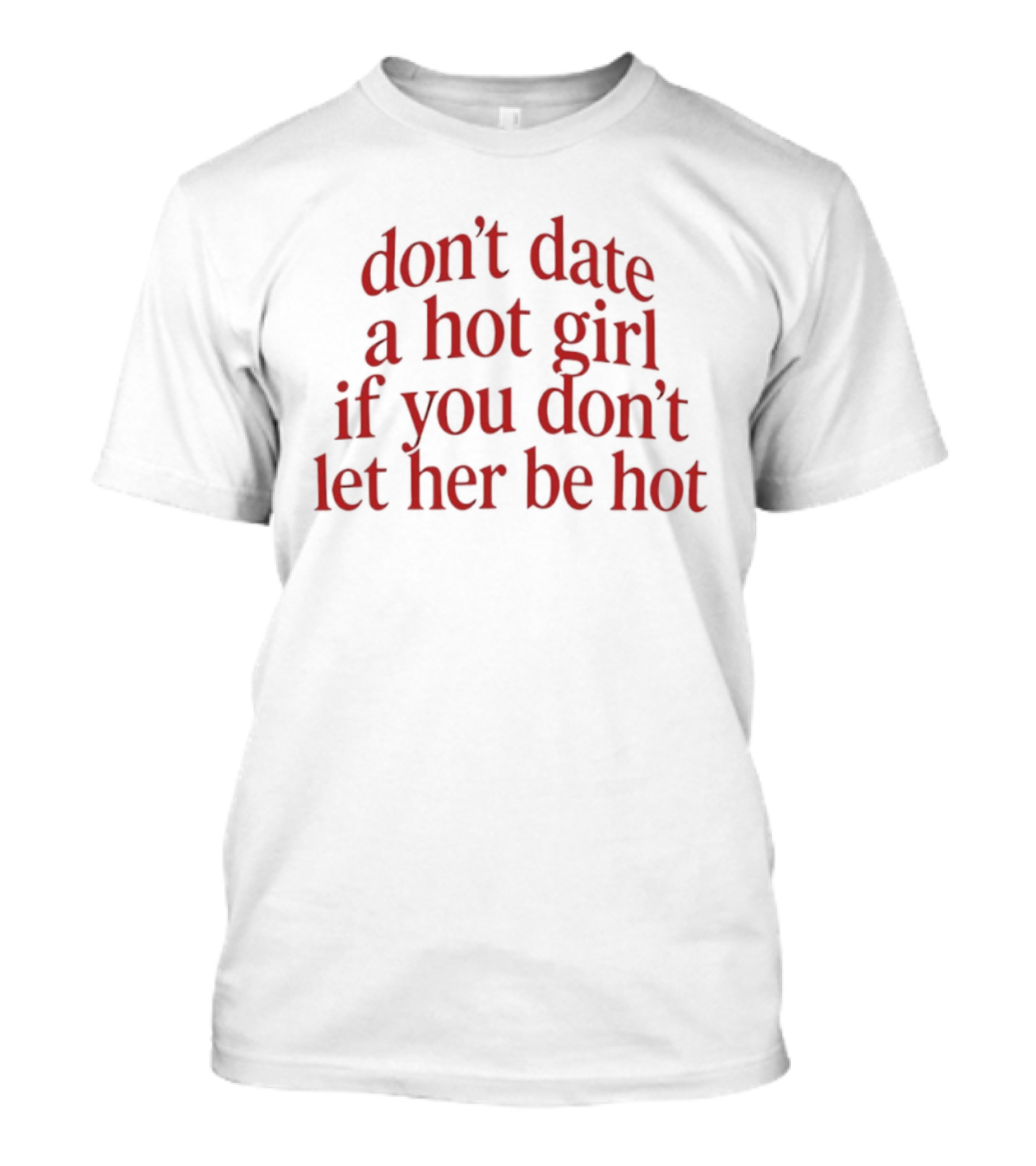 Don't Date A Hot Girl If You Don't Let Her Be Hot Bold Red T-Shirt
