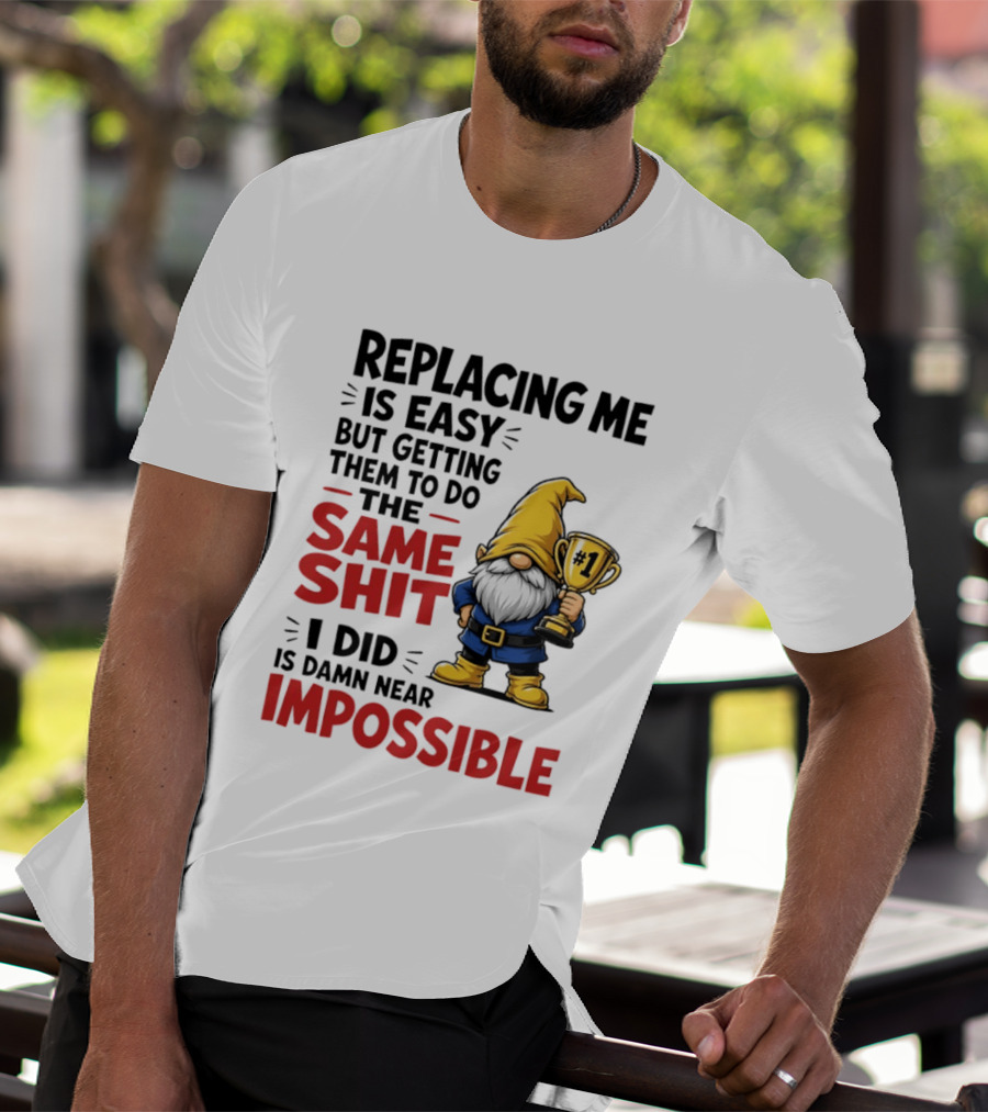 Gnome Replacing Me Is Easy But Doing The Same Shit I Did Is Impossible T-Shirt