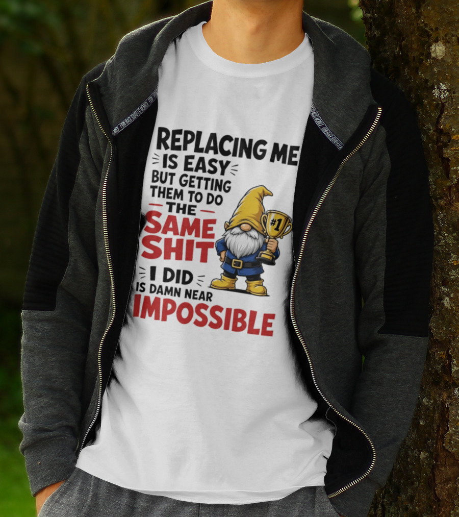 Gnome Replacing Me Is Easy But Doing The Same Shit I Did Is Impossible T-Shirt