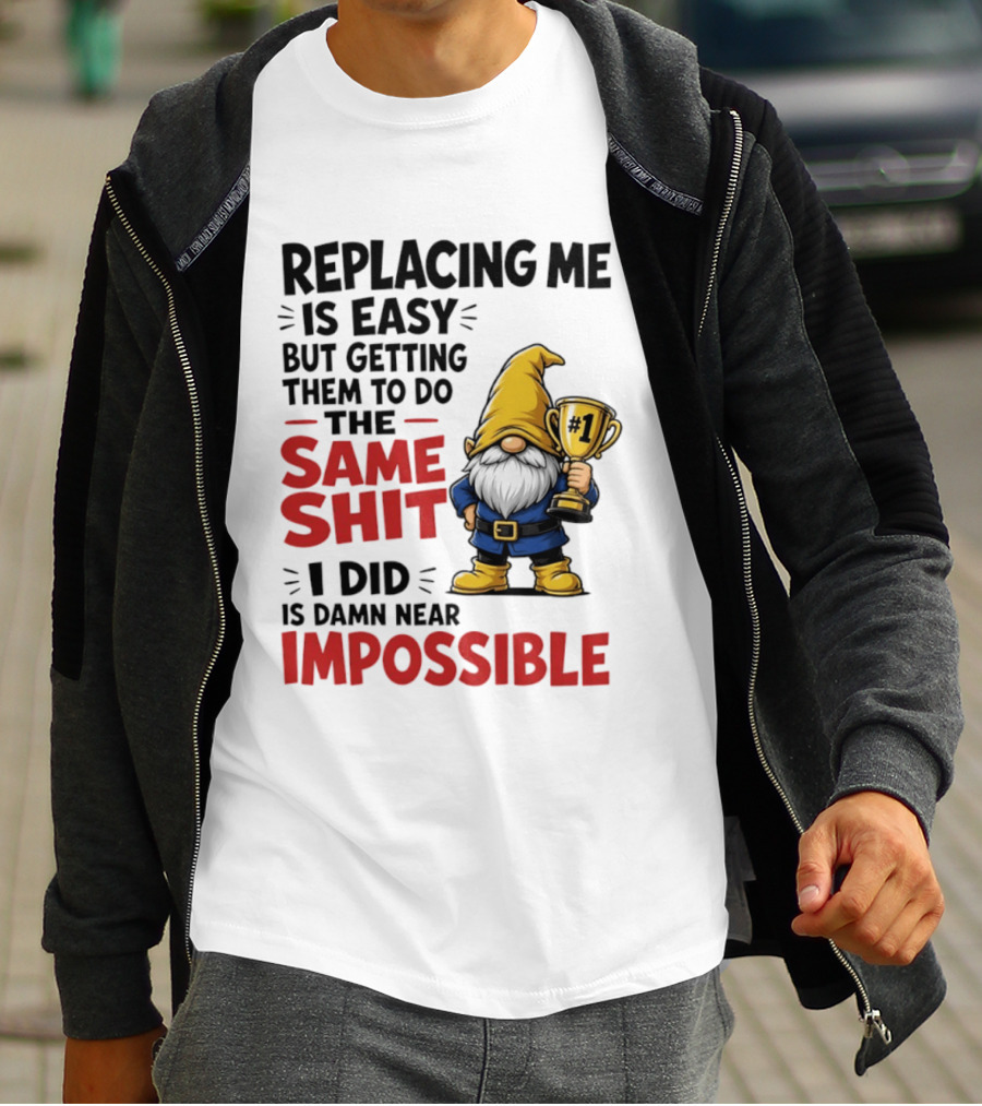 Gnome Replacing Me Is Easy But Doing The Same Shit I Did Is Impossible T-Shirt
