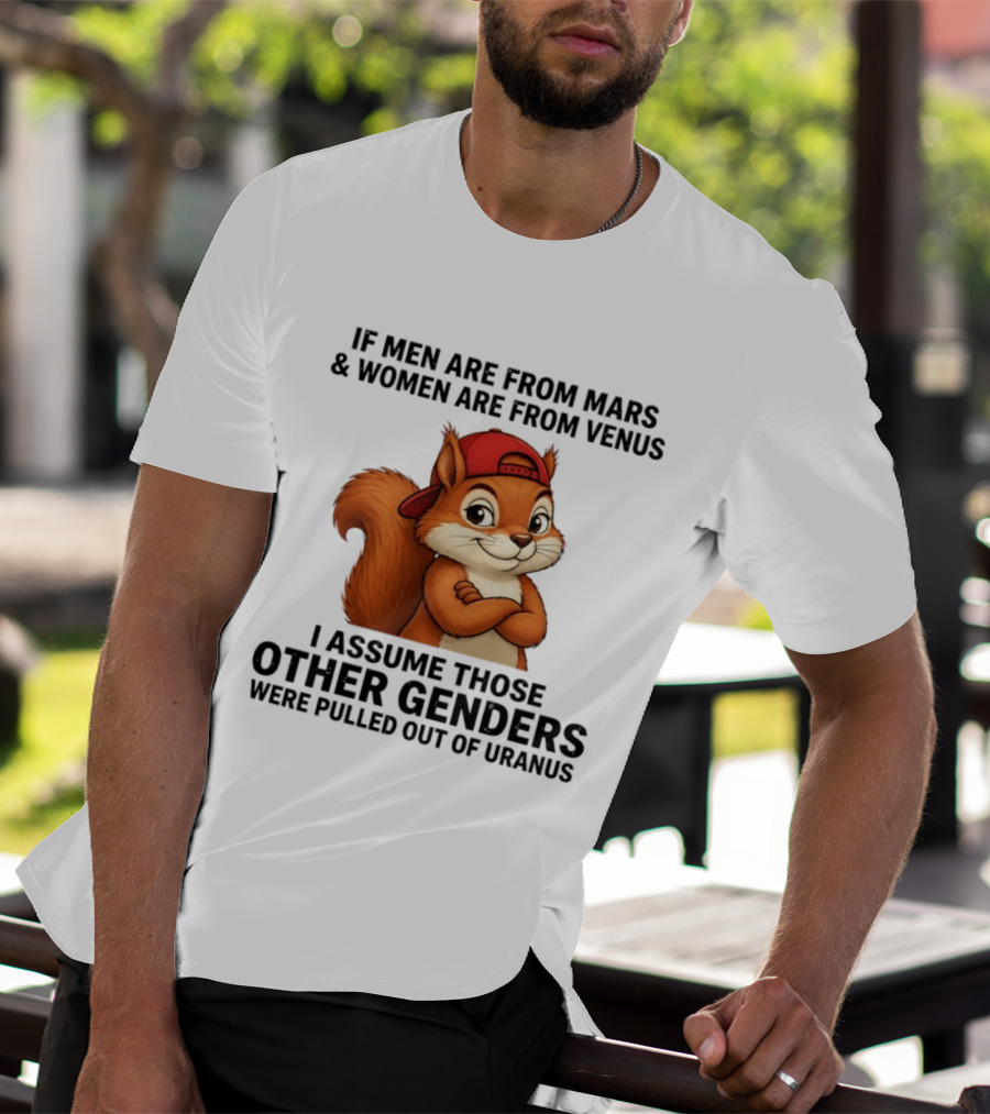 If Men Are From Mars And Women Are From Venus I Assume Those Other Genders Were Pulled Out Of Uranus Squirrel T-Shirt