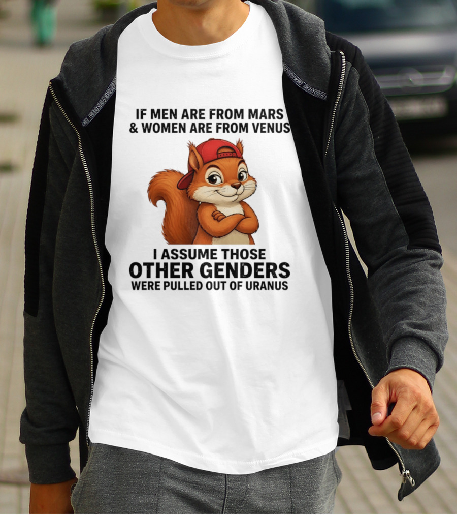 If Men Are From Mars And Women Are From Venus I Assume Those Other Genders Were Pulled Out Of Uranus Squirrel T-Shirt