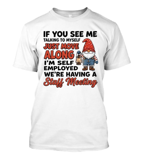 If You See Me Talking To Myself Just Move Along I'm Self Employed We're Having A Staff Meeting Gnome T-Shirt