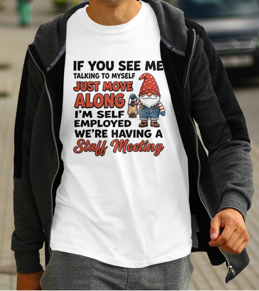 If You See Me Talking To Myself Just Move Along I'm Self Employed We're Having A Staff Meeting Gnome T-Shirt