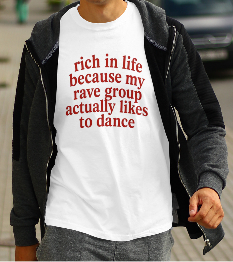 Rich In Life Because My Rave Group Actually Likes To Dance T-Shirt