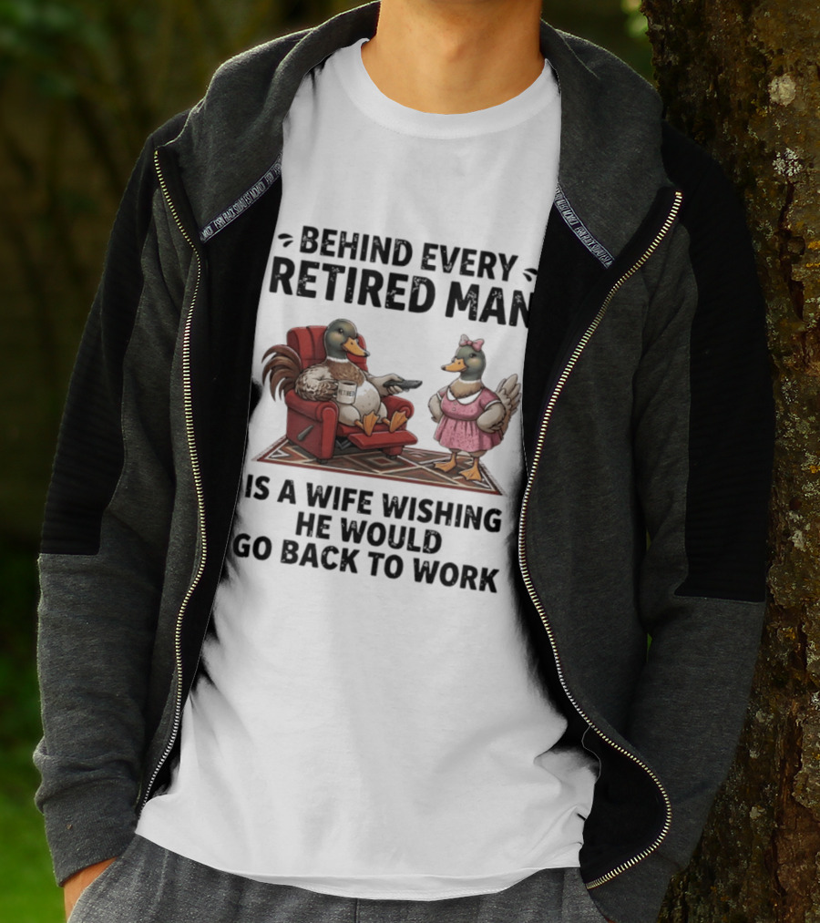 Behind Every Retired Man Is A Wife Wishing He Would Go Back To Work Mallard Ducks In Armchair And Dress T-Shirt