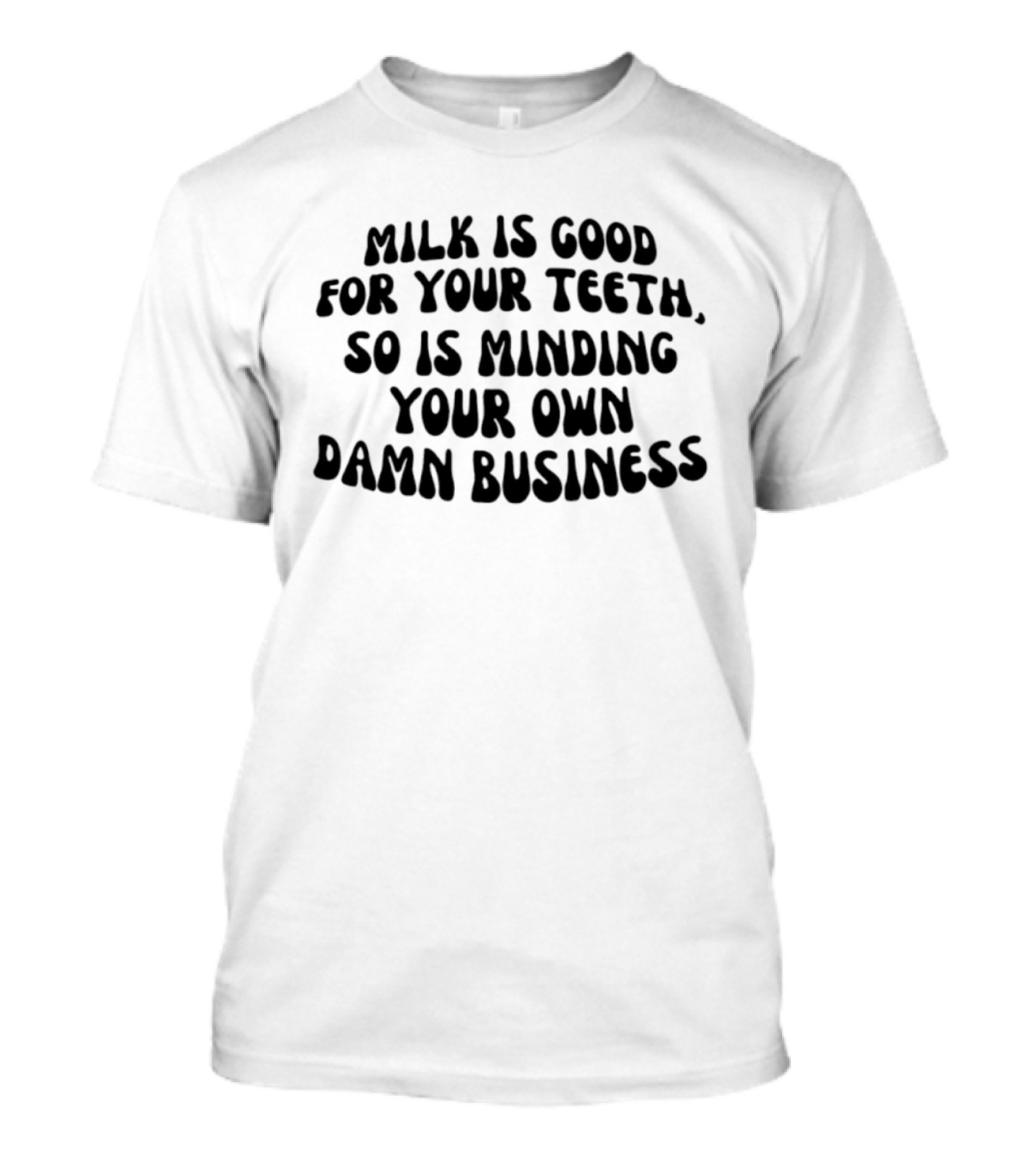 Milk Is Good For Your Teeth Minding Your Own Damn Business T-Shirt