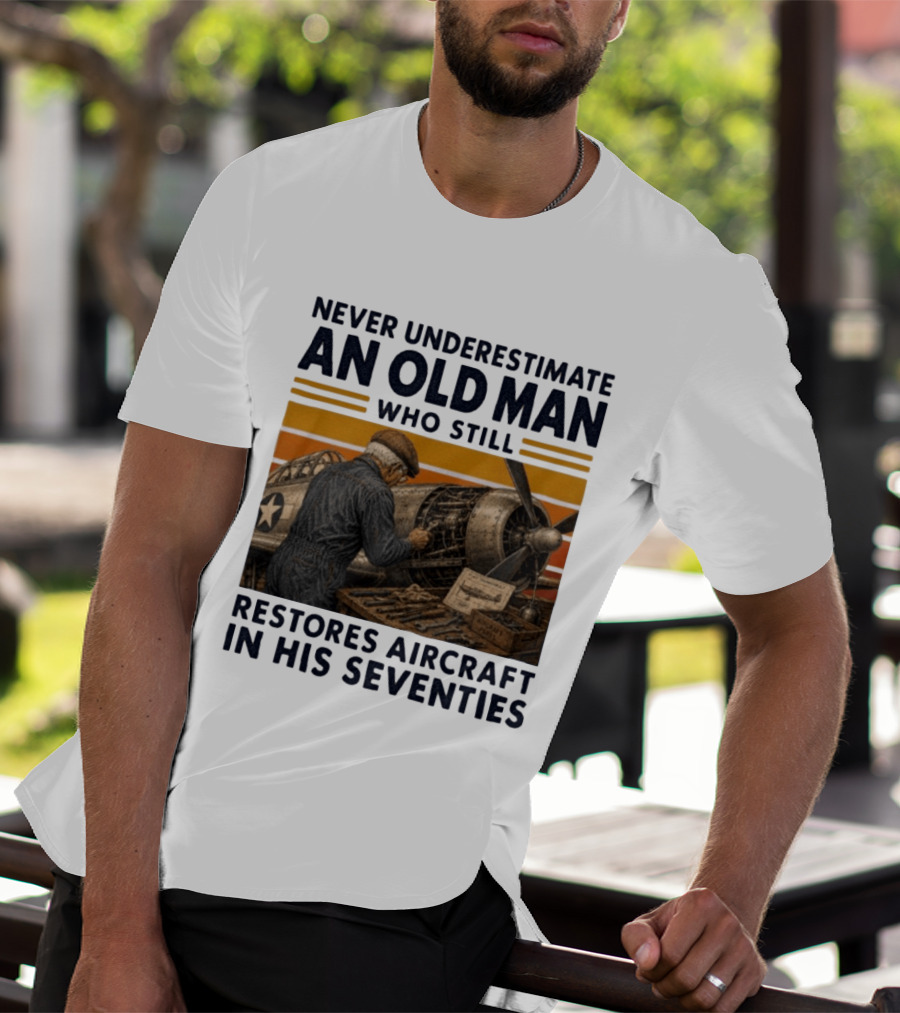 Never Underestimate An Old Man Who Still Restores Aircraft In His Seventies T-Shirt