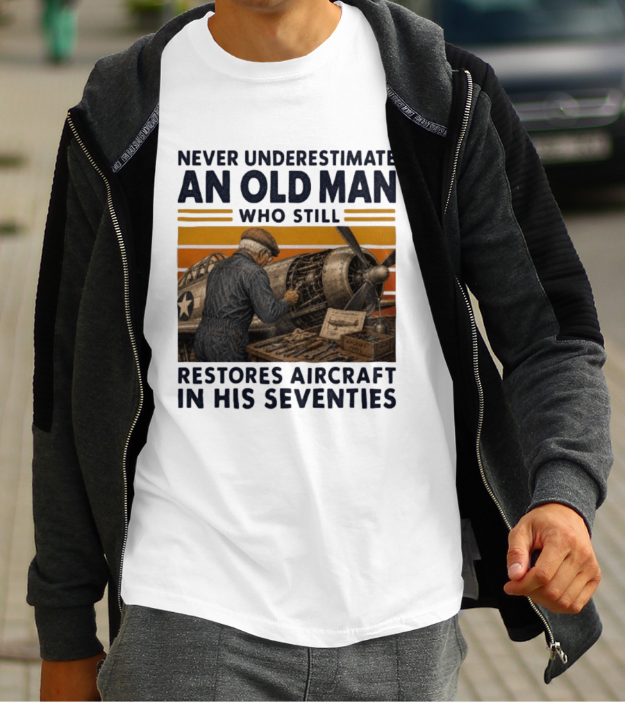 Never Underestimate An Old Man Who Still Restores Aircraft In His Seventies T-Shirt