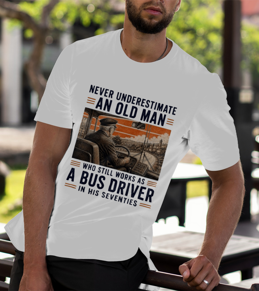 Never Underestimate An Old Man Who Still Works As A Bus Driver In His Seventies T-Shirt