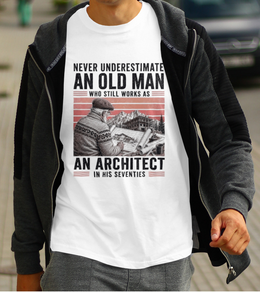 Never Underestimate An Old Man Who Still Works As An Architect In His Seventies T-Shirt