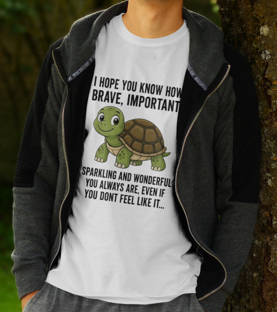 I Hope You Know How Brave Important Sparkling And Wonderful You Always Are Even If You Don't Feel Like It T-Shirt