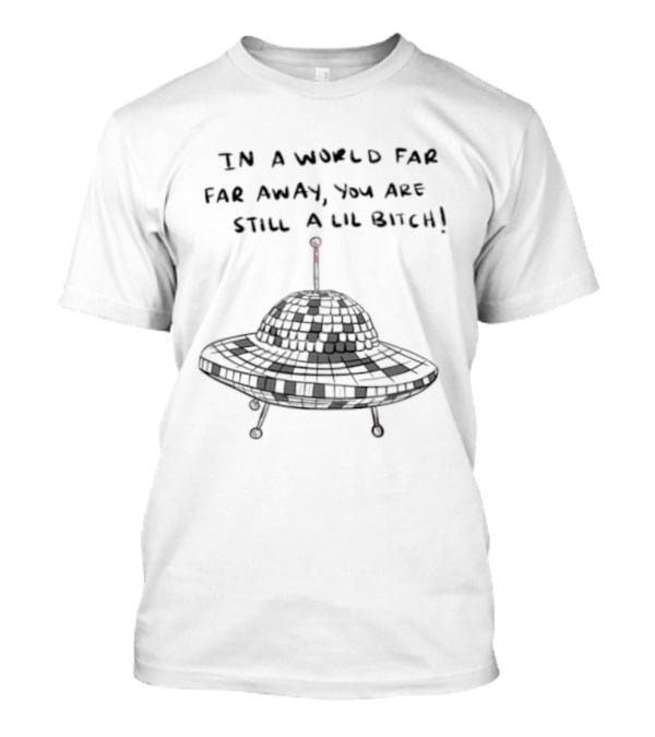 UFO In A World Far Far Away You Are Still A Lil Bitch Retro Alien Spaceship T-Shirt