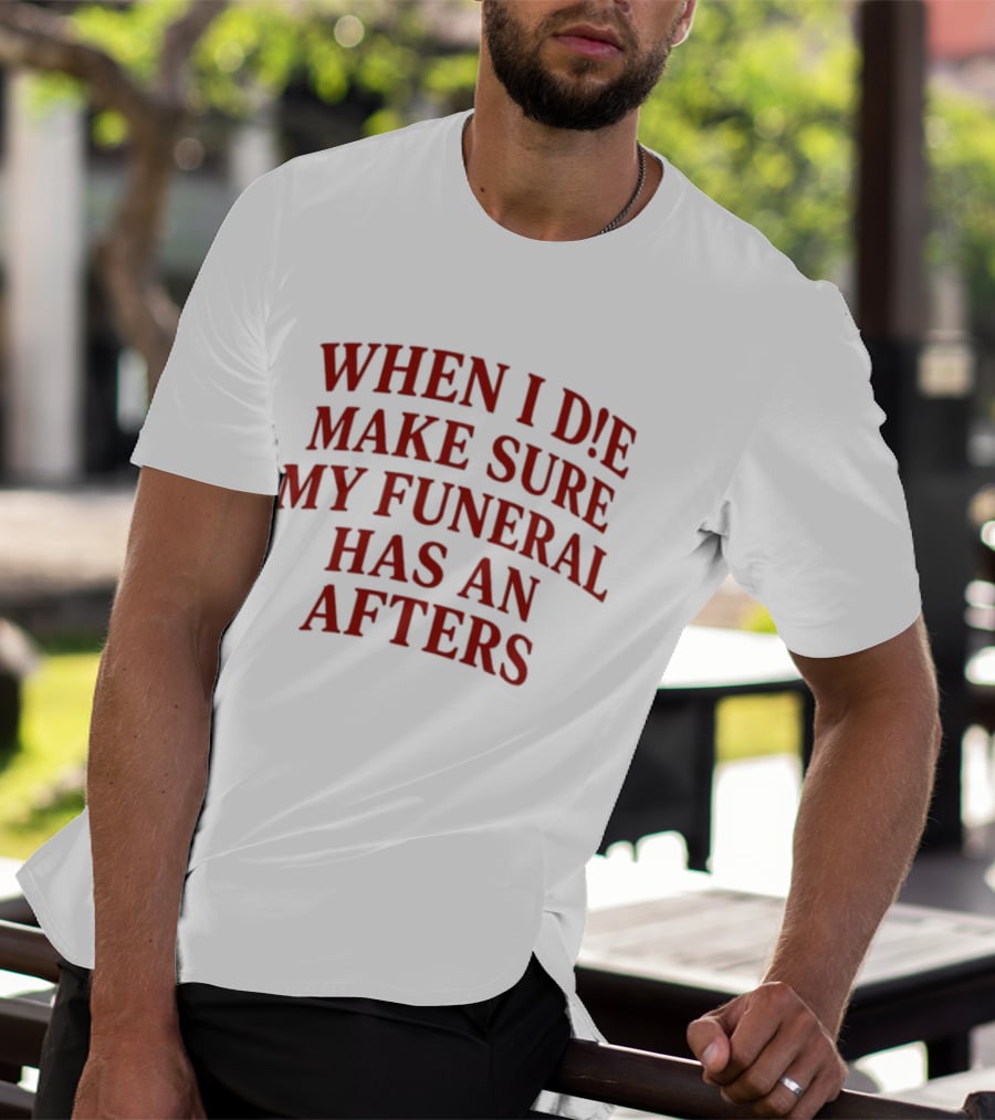 When I Die Make Sure My Funeral Has An Afters T-Shirt