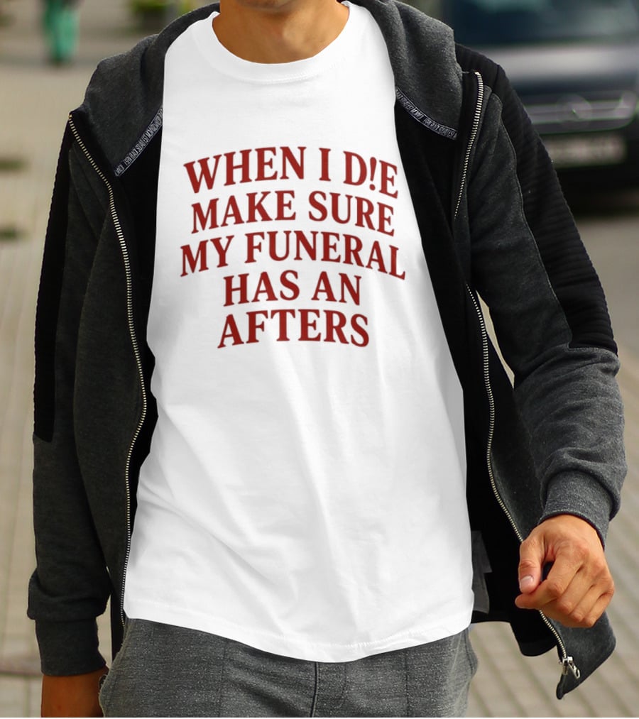 When I Die Make Sure My Funeral Has An Afters T-Shirt