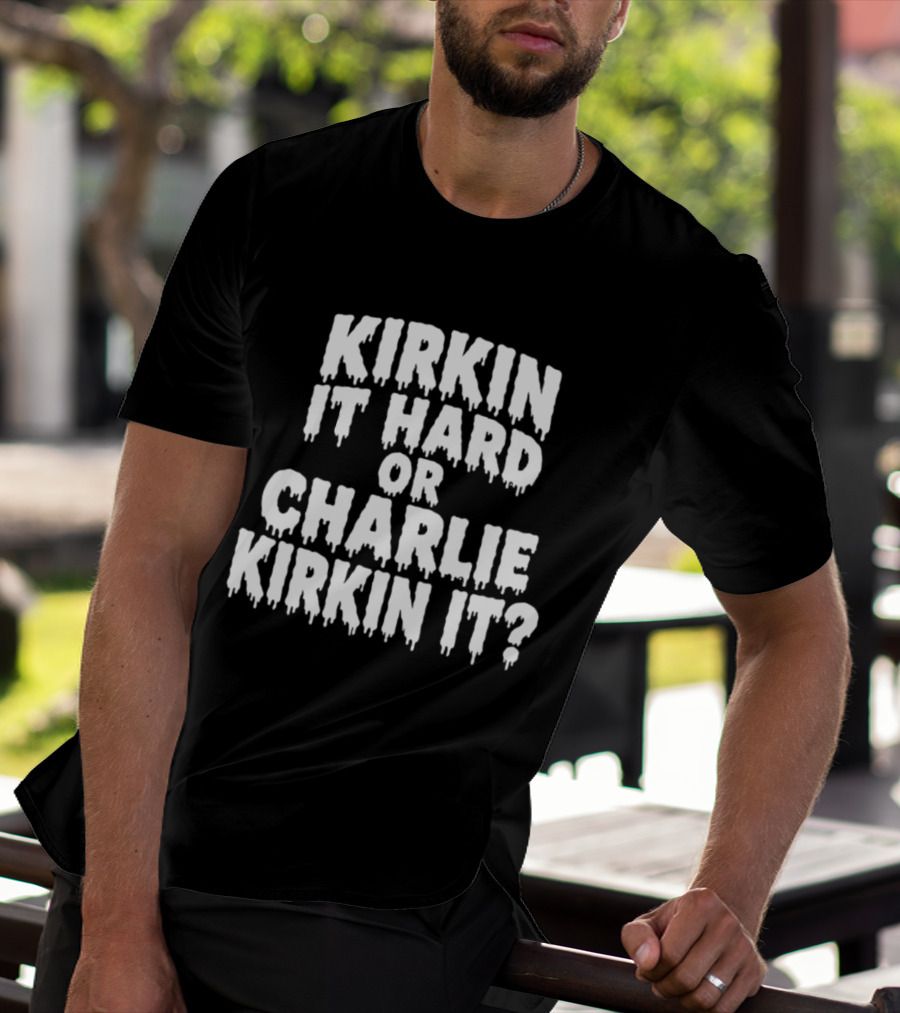 Kirkin It Hard Or Charlie Kirkin It Question Drip T-Shirt