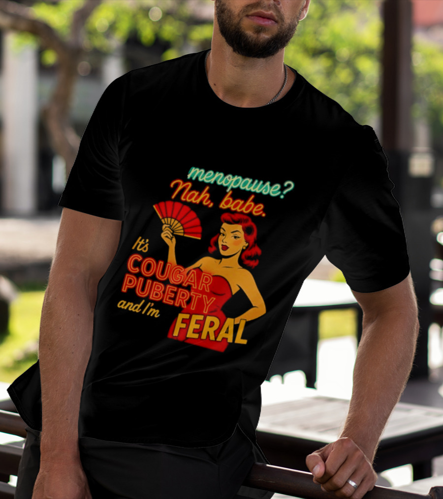 Menopause Nah Babe It's Cougar Puberty And I'm Feral T-Shirt