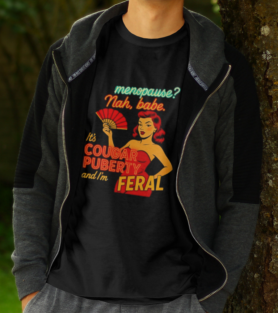 Menopause Nah Babe It's Cougar Puberty And I'm Feral T-Shirt